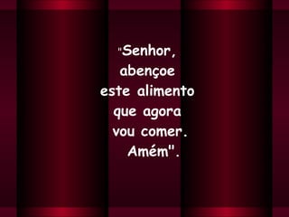 " Senhor,  abençoe  este alimento  que agora  vou comer.  Amém". 