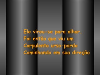 Ele virou-se para olhar. Foi então que viu um Corpulento urso-pardo Caminhando em sua direção   