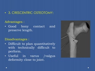 3. CRESCENTRIC OSTEOTOMY:Advantages :Good bony contact and preserve length.Disadvantages : Difficult to plan quantitatively with technically difficult to perform. Useful in varus /valgus deformity close to joint.