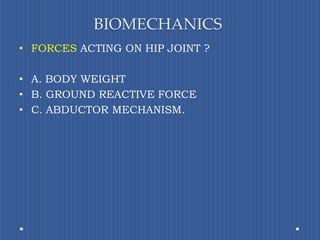 BIOMECHANICSFORCES ACTING ON HIP JOINT?A. BODY WEIGHTB. GROUND REACTIVE FORCEC. ABDUCTOR MECHANISM.