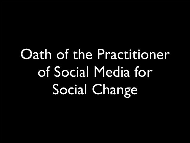 Oath of the Practitioner
of Social Media for
Social Change
 