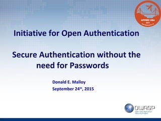 Initiative for Open Authentication
Secure Authentication without the
need for Passwords
Donald E. Malloy
September 24th
, 2015
 