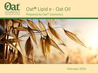 Oat® Lipid e - Oat Oil
Prepared by Oat® Cosmetics
February 2015 1
 