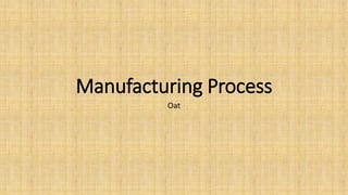 Manufacturing Process
Oat
 