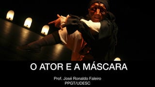 O ATOR E A MÁSCARA
Prof. José Ronaldo Faleiro

PPGT/UDESC
 