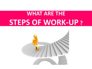 WHAT ARE THE 
STEPS OF WORK-UP ? 
 