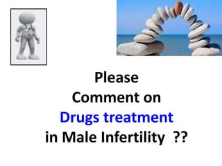 Please 
Comment on 
Drugs treatment 
in Male Infertility ?? 
 