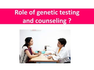 Role of genetic testing 
and counseling ? 
 