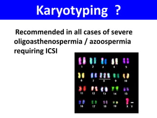 Karyotyping ? 
Recommended in all cases of severe 
oligoasthenospermia / azoospermia 
requiring ICSI 
 