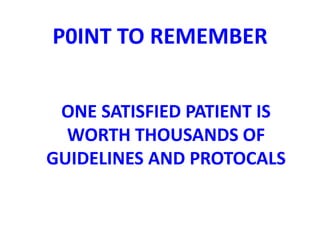 P0INT TO REMEMBER 
ONE SATISFIED PATIENT IS 
WORTH THOUSANDS OF 
GUIDELINES AND PROTOCALS 
 