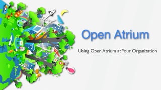 Open Atrium
Using Open Atrium at Your Organization
 