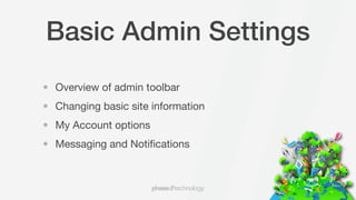 Basic Admin Settings
• Overview of admin toolbar
• Changing basic site information
• My Account options
• Messaging and Notiﬁcations
 