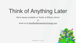 Think of Anything Later
  We’re always available on Twitter at @Open_Atrium
                         or
    email us at dshefﬂer@phase2technology.com
 