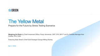 Prepare for the Future by Stress Testing Scenarios
A p r i l 2 0 2 4
Weighing the Risks by Chief Investment Officer, Rusty Vanneman, CMT, CFA, BFA™ and Sr. Portfolio Manager Nick
Codola, CFA, CAIA
Featuring State Street’s Chief Gold Strategist George Milling-Stanley
 