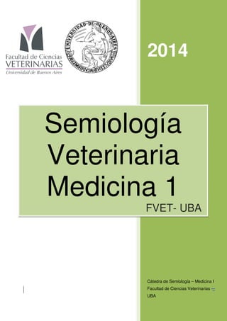 2014
Cátedra de Semiología – Medicina I
Facultad de Ciencias Veterinarias -–
UBA
Semiología
Veterinaria
Medicina 1
FVET- UBA
 