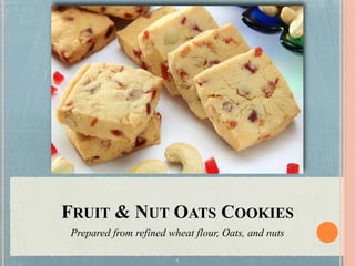 FRUIT & NUT OATS COOKIES
Prepared from refined wheat flour, Oats, and nuts
1
 
