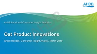 Oat Product Innovations
Grace Randall, Consumer Insight Analyst, March 2019
AHDB Retail and Consumer Insight Snapshot
 