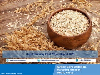 Copyright © IMARC Service Pvt Ltd. All Rights Reserved
Author: Elena Anderson,
Marketing Manager |
IMARC Group
© 2019 IMARC All Rights Reserved
www.imarcgroup.com Sales@imarcgroup.com +1-631-791-1145
Oats Processing Plant Project Report 2023
 