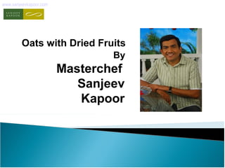 Oats with Dried Fruits
By
Masterchef
Sanjeev
Kapoor
www.sanjeevkapoor.com
 