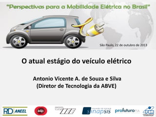 São Paulo, 22 de outubro de 2013

O atual estágio do veículo elétrico
Antonio Vicente A. de Souza e Silva
(Diretor de Tecnologia da ABVE)

 