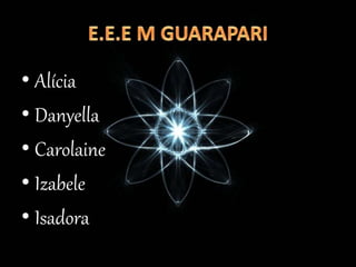 • Alícia
• Danyella
• Carolaine
• Izabele
• Isadora
 