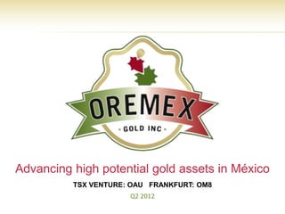 Advancing high potential gold assets in México
          TSX VENTURE: OAU FRANKFURT: OM8
                      Q2 2012
                                            TSX.V – OAU
 