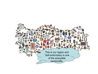 This is our region and
“doll embroidery is one
of the enjoyable
handicrafts.
 