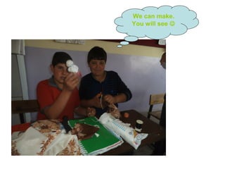 We can make.
You will see 
 