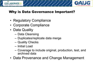 Why is Data Governance Important?

• Regulatory Compliance
• Corporate Compliance
• Data Quality
–
–
–
–
–

Data Cleansing
Duplicates/replicate data merge
Quality Checks
Initial Load
Coverage to include original, production, test, and
archived data

• Data Provenance and Change Management
# 12

 