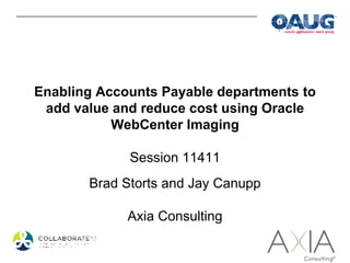 Enabling Accounts Payable departments to
 add value and reduce cost using Oracle
           WebCenter Imaging

             Session 11411
       Brad Storts and Jay Canupp

             Axia Consulting
 