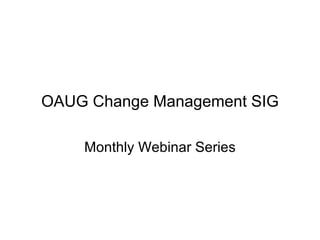 OAUG Change Management SIG Monthly Webinar Series 