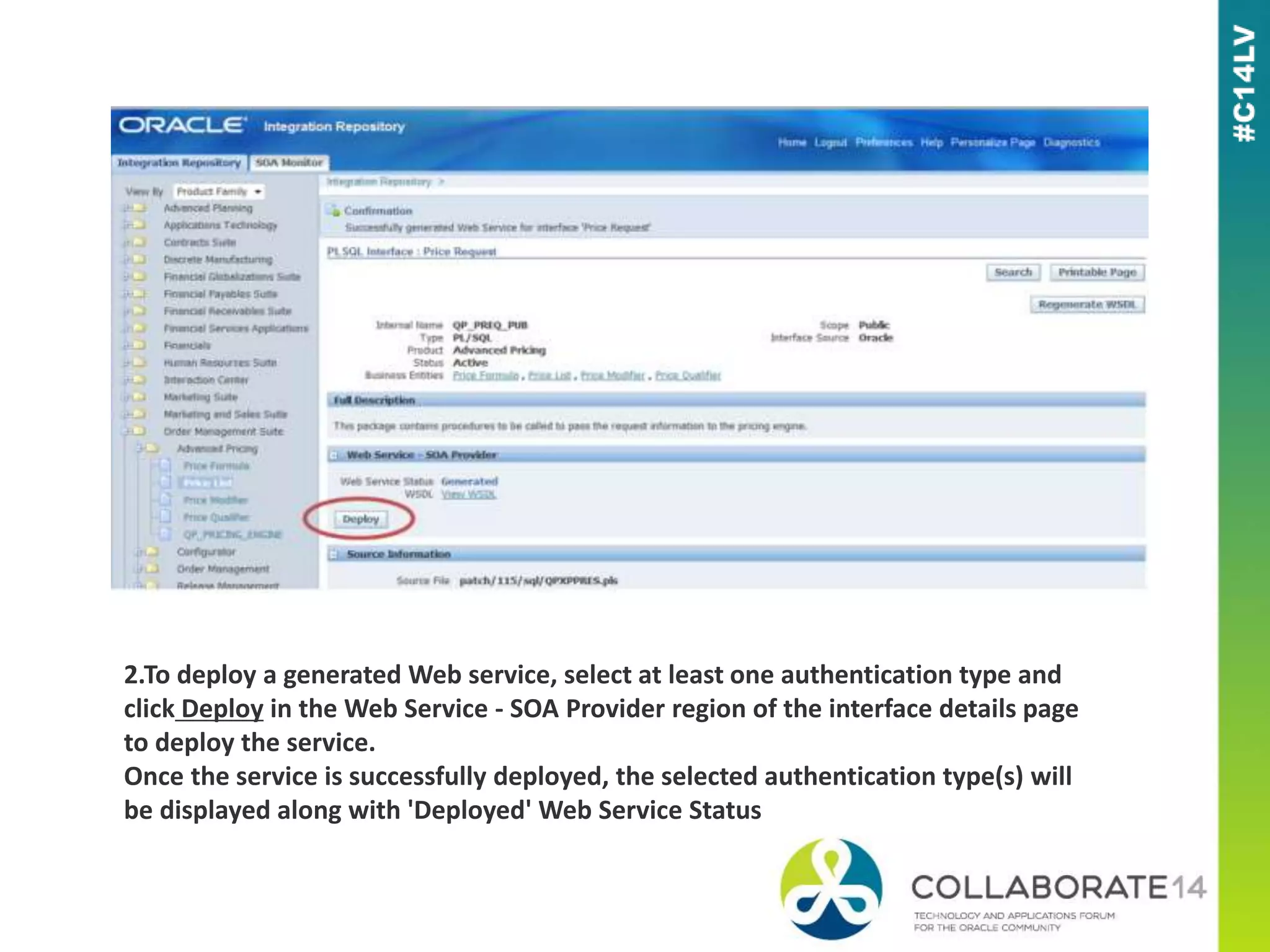 2.To deploy a generated Web service, select at least one authentication type and
click Deploy in the Web Service - SOA Provider region of the interface details page
to deploy the service.
Once the service is successfully deployed, the selected authentication type(s) will
be displayed along with 'Deployed' Web Service Status
 