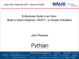 Apps Tech, Pittsburgh 2013 - Session #13305
E-Business Suite in an Hour:
Build a Vision Instance –FAST! – in Oracle Virtualbox
John Piwowar
 