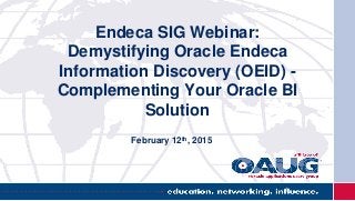 Endeca SIG Webinar:
Demystifying Oracle Endeca
Information Discovery (OEID) -
Complementing Your Oracle BI
Solution
February 12th, 2015
 