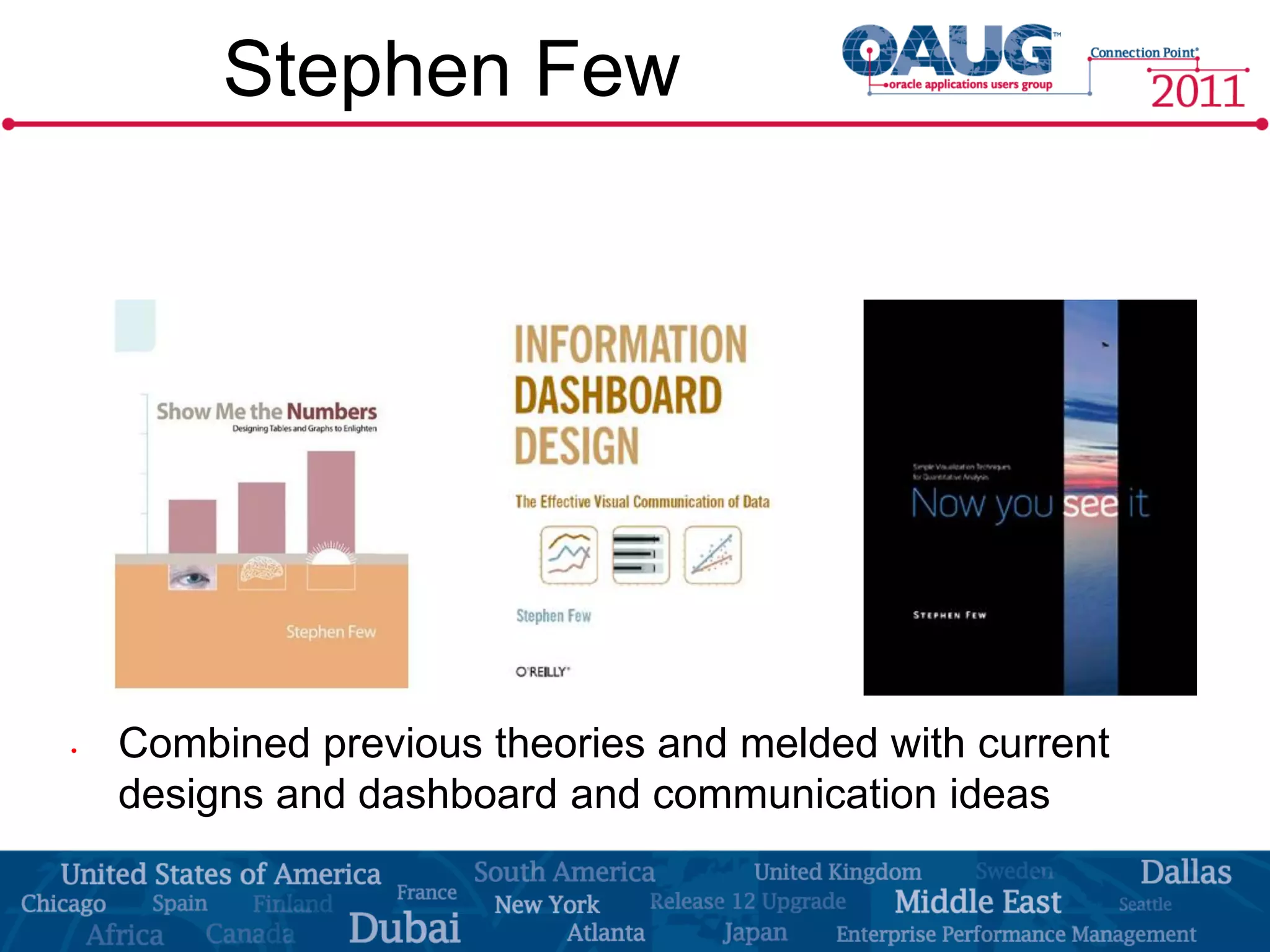 Stephen Few




•   Combined previous theories and melded with current
    designs and dashboard and communication ideas
 