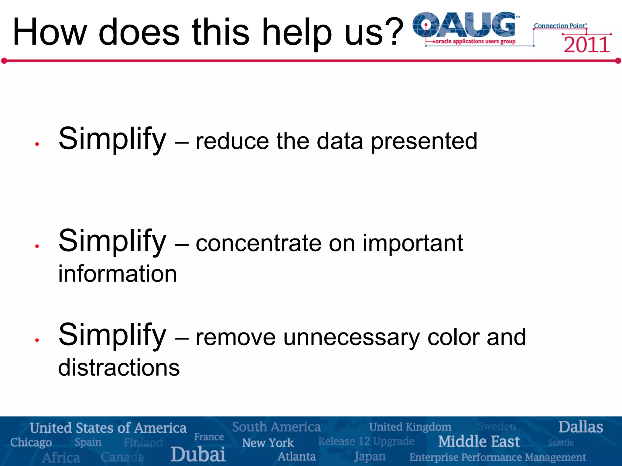 How does this help us?

 •   Simplify – reduce the data presented


 •   Simplify – concentrate on important
     information

 •   Simplify – remove unnecessary color and
     distractions
 