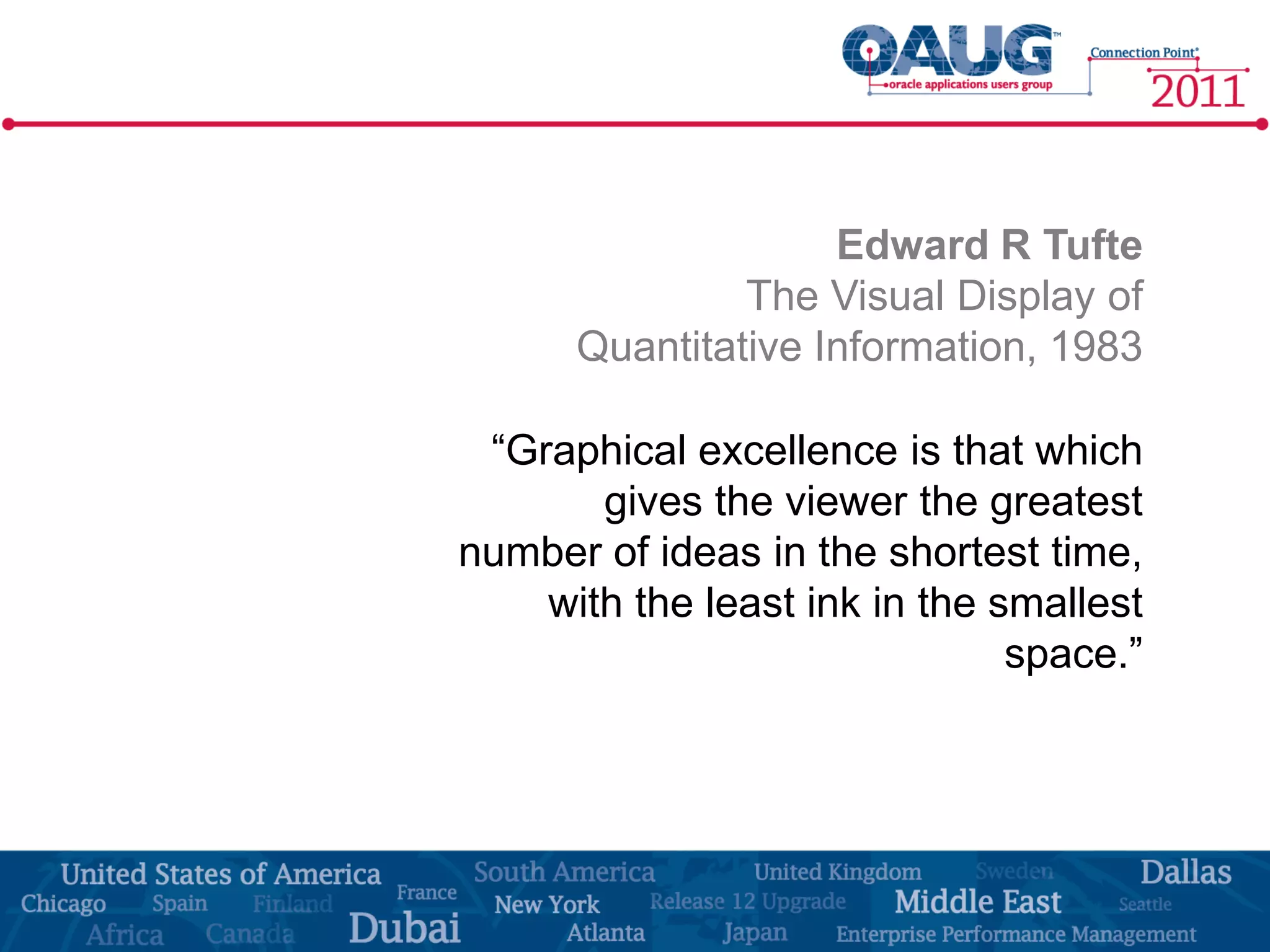 Edward R Tufte
               The Visual Display of
      Quantitative Information, 1983

 “Graphical excellence is that which
       gives the viewer the greatest
number of ideas in the shortest time,
    with the least ink in the smallest
                               space.”
 