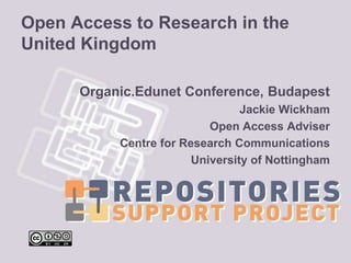 Open Access to Research in the United Kingdom Organic.Edunet Conference, Budapest Jackie Wickham Open Access Adviser Centre for Research Communications University of Nottingham 