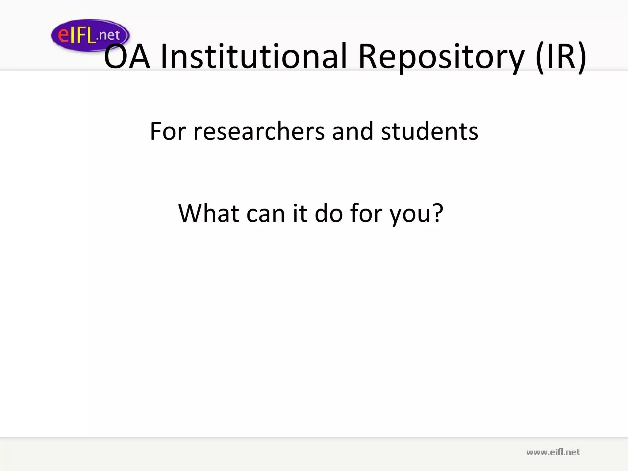 OA Institutional Repository (IR) For researchers and students What can it do for you?  