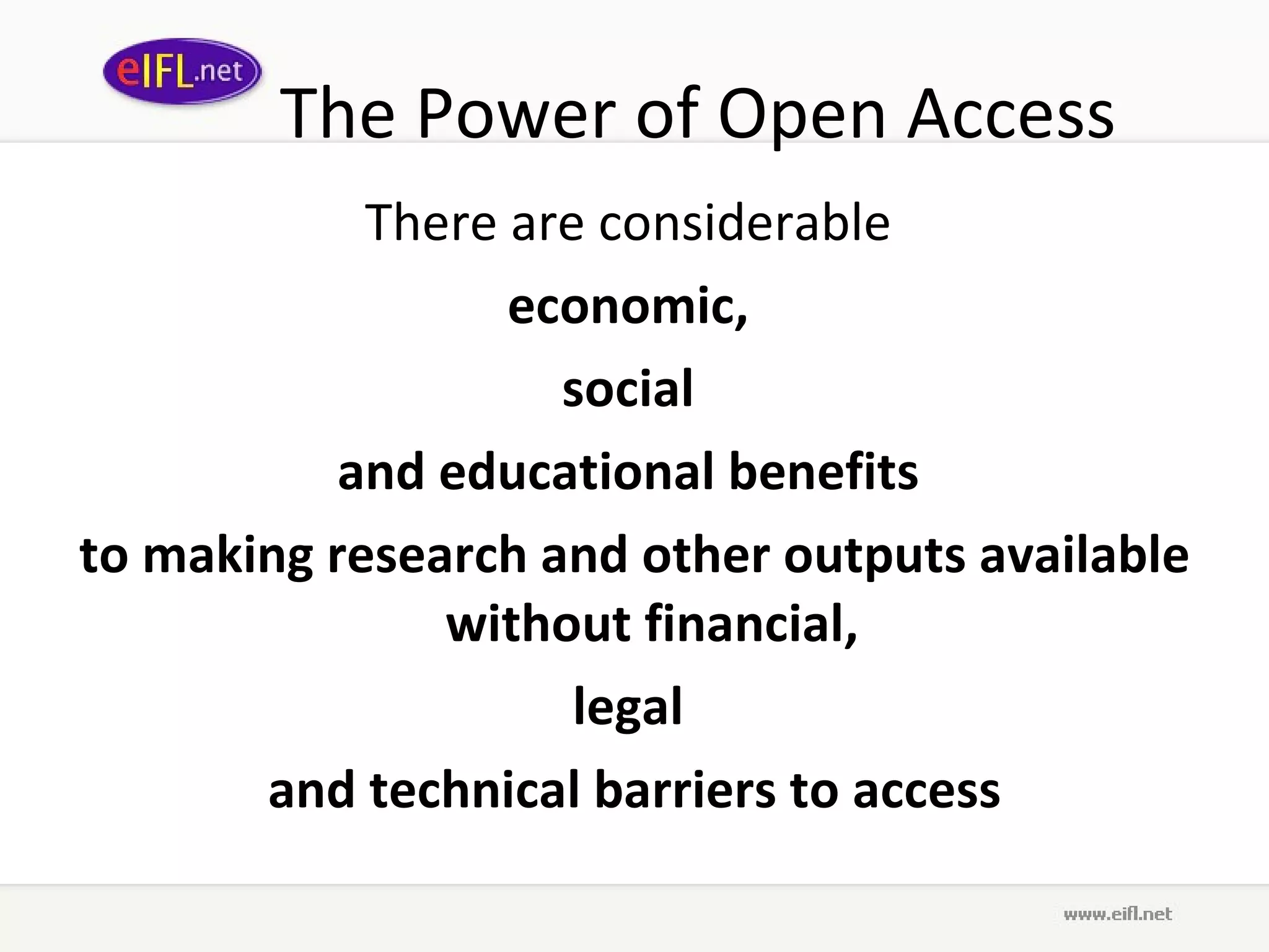 The Power of Open Access There are considerable  economic,  social  and educational benefits  to making research and other outputs available without financial,  legal  and technical barriers to access 