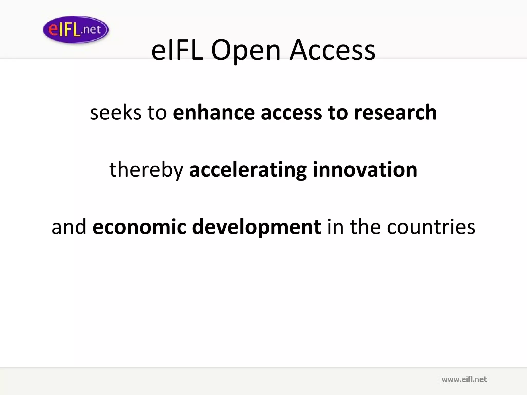 eIFL Open Access seeks to  enhance access to research thereby  accelerating innovation and  economic development  in the countries 