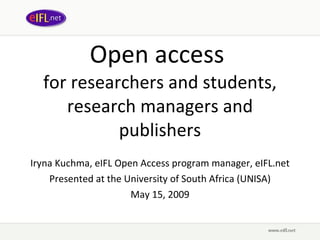 Open access  for researchers and students, research managers and publishers Iryna Kuchma, eIFL Open Access program manager, eIFL.net Presented at the  University of South Africa (UNISA) May 15, 2009 