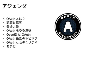 アジェンダ OAuth とは？ 認証と認可  登場人物 OAuth をやる意味 OpenID と OAuth OAuth 最近のトピック OAuth とセキュリティ  おまけ 