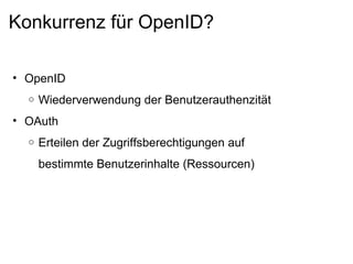 Konkurrenz für OpenID? OpenID Wiederverwendung der Benutzerauthenzität OAuth Erteilen der Zugriffsberechtigungen auf bestimmte Benutzerinhalte (Ressourcen) 