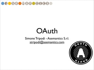 OAuth
Simone Tripodi - Asemantics S.r.l.
   stripodi@asemantics.com
 
