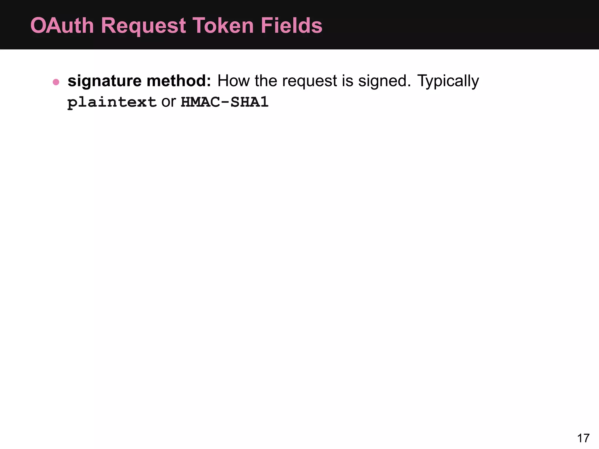 OAuth Request Token Fields • signature method: How the request is signed. Typically plaintext or HMAC-SHA1 17 
