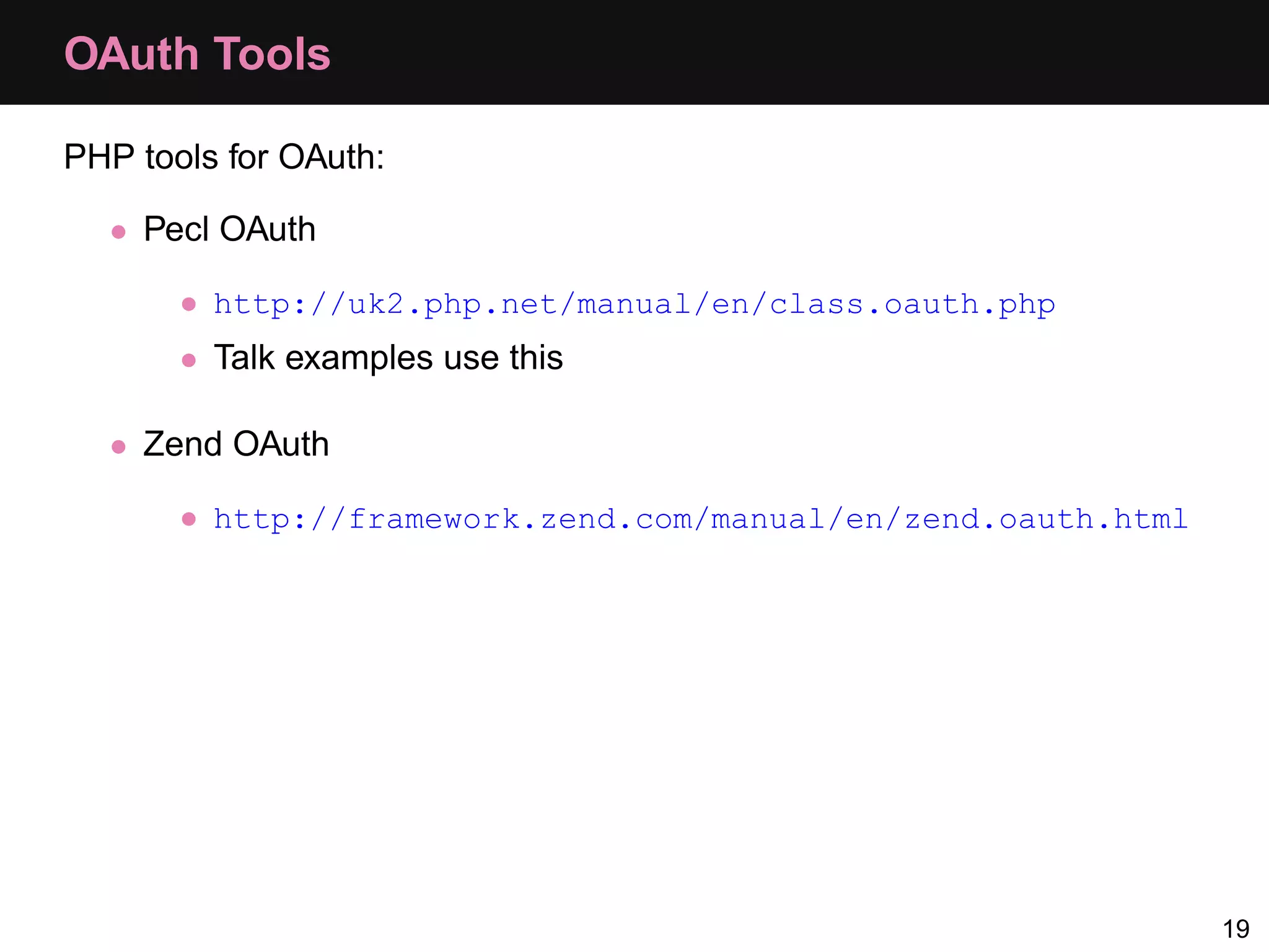 OAuth Tools PHP tools for OAuth: • Pecl OAuth • http://uk2.php.net/manual/en/class.oauth.php • Talk examples use this • Zend OAuth • http://framework.zend.com/manual/en/zend.oauth.html 19 