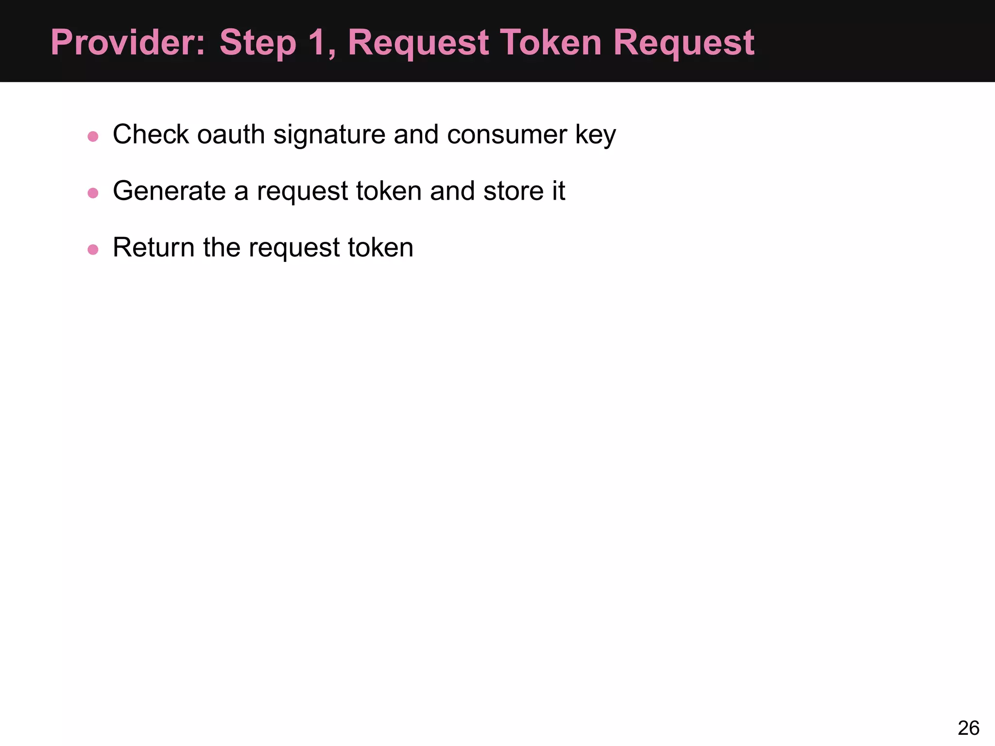 Provider: Step 1, Request Token Request • Check oauth signature and consumer key • Generate a request token and store it • Return the request token 26 