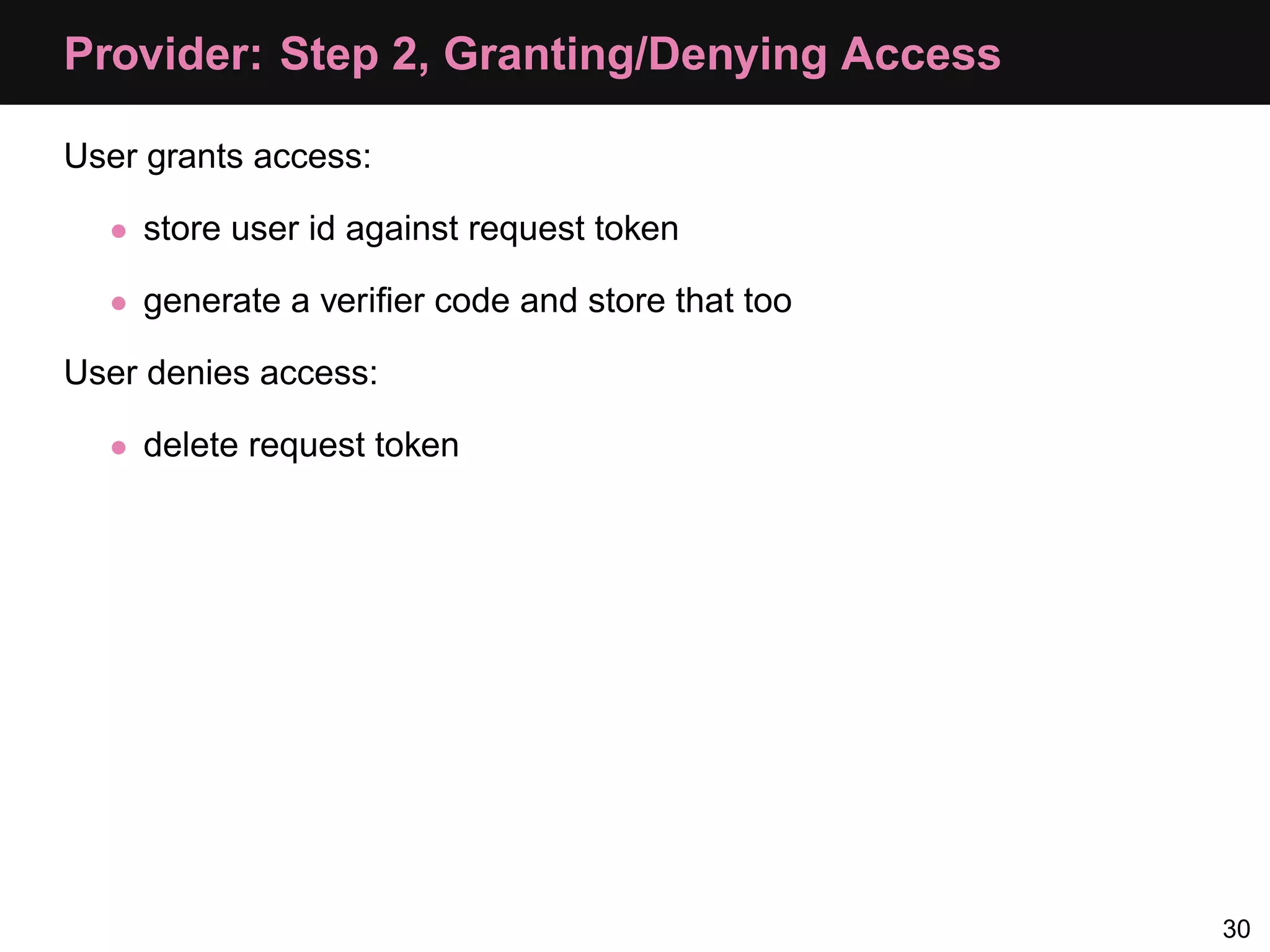 Provider: Step 2, Granting/Denying Access User grants access: • store user id against request token • generate a veriﬁer code and store that too User denies access: • delete request token 30 