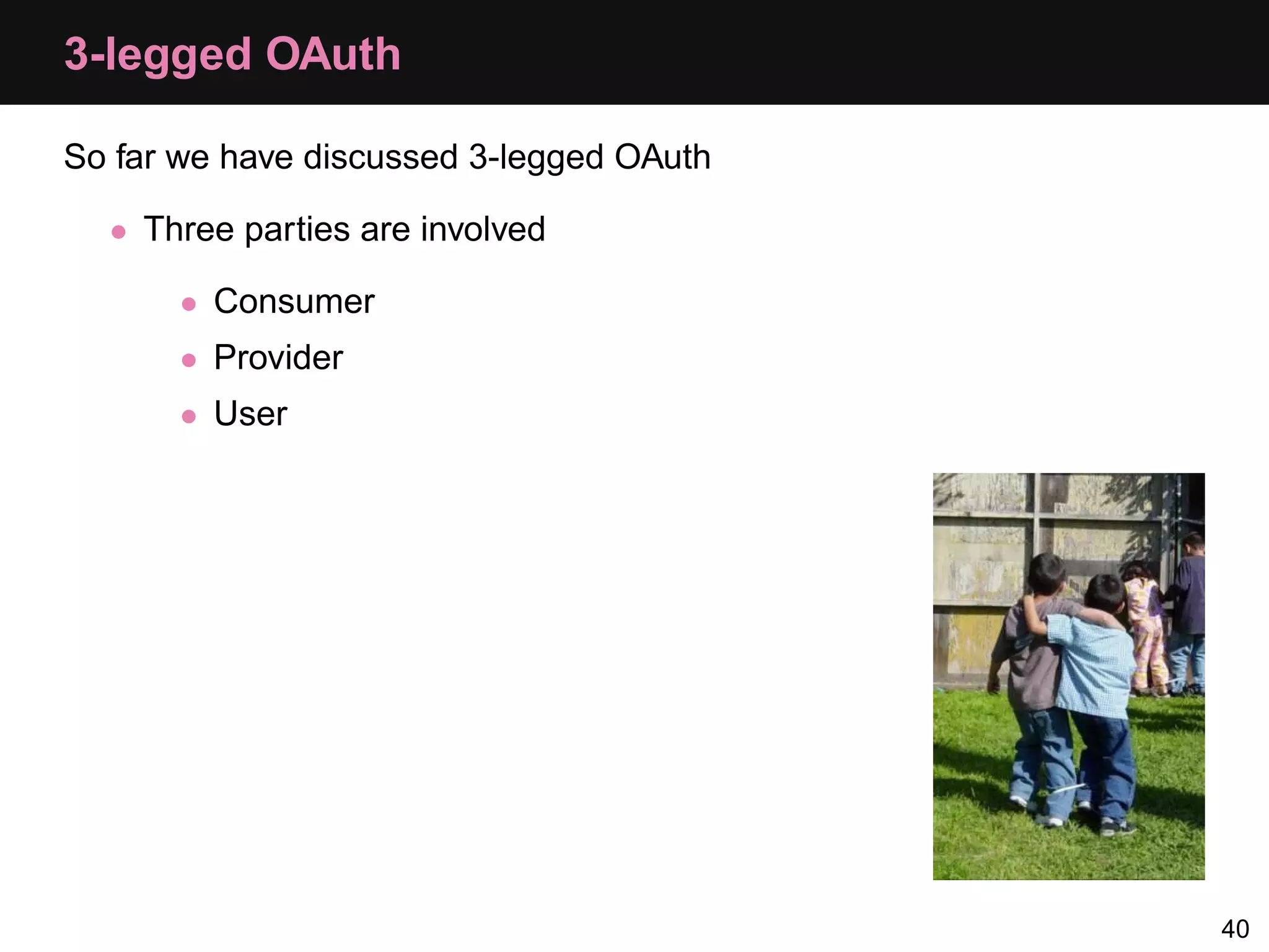 3-legged OAuth So far we have discussed 3-legged OAuth • Three parties are involved • Consumer • Provider • User 40 